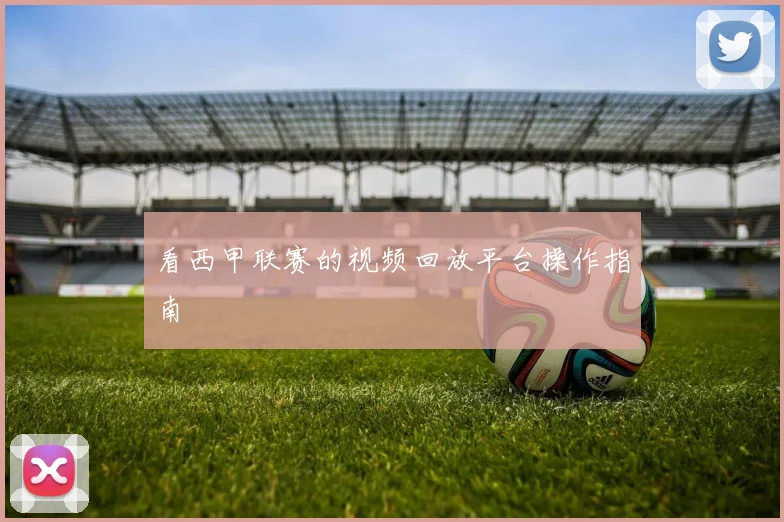 看西甲联赛的视频回放平台操作指南