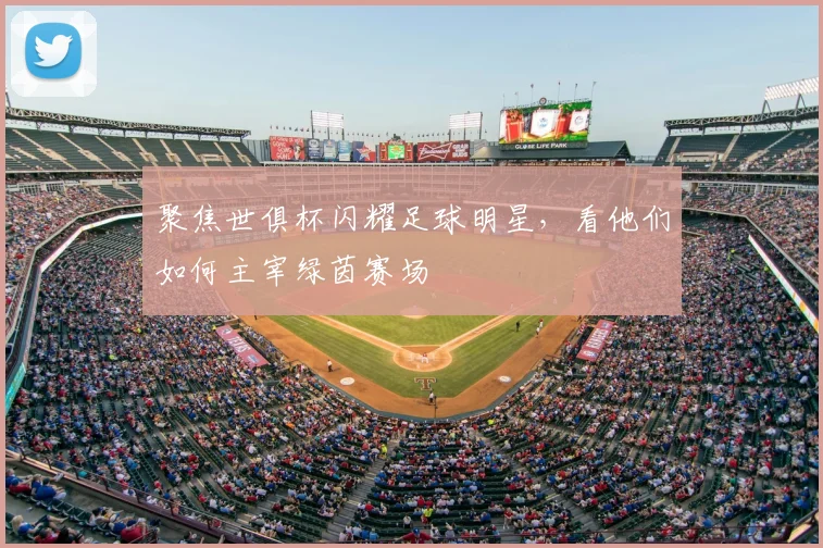 聚焦世俱杯闪耀足球明星，看他们如何主宰绿茵赛场
