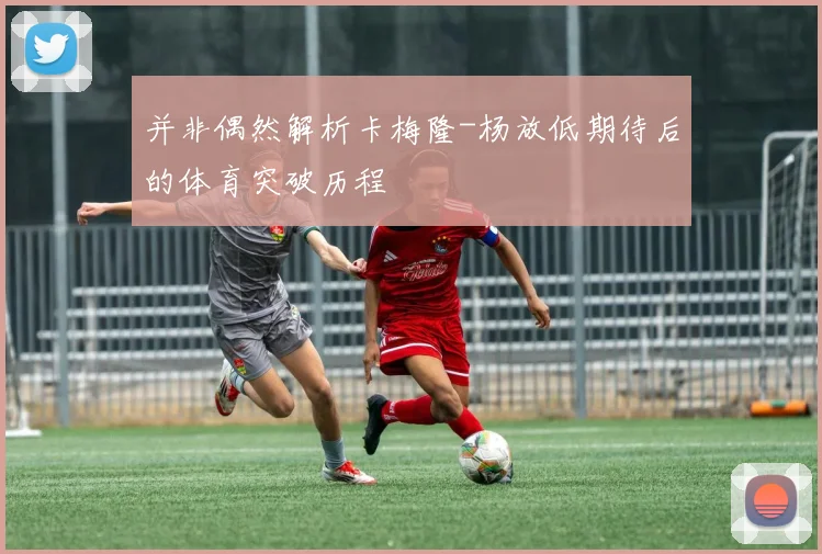并非偶然解析卡梅隆-杨放低期待后的体育突破历程