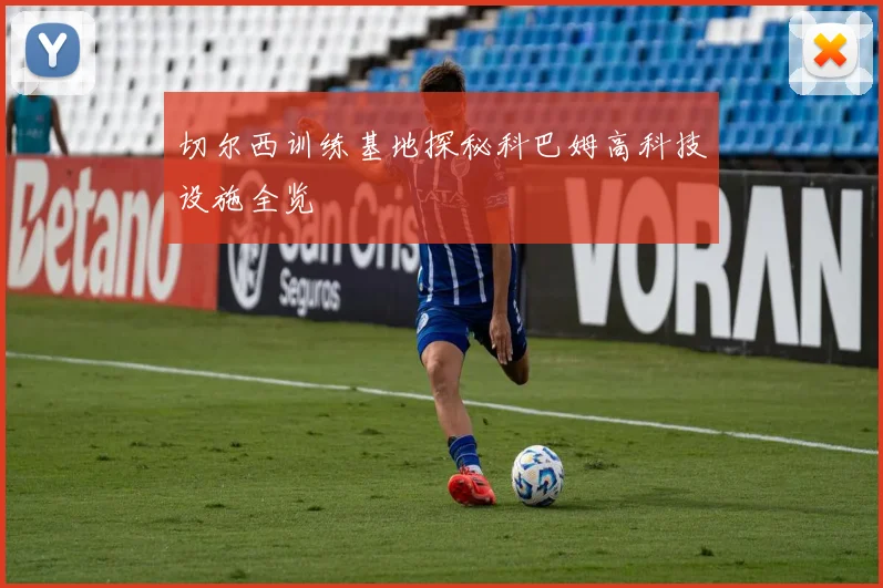 切尔西训练基地探秘科巴姆高科技设施全览